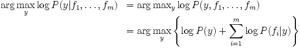 \begin{eqnarray*}
\textmd{arg max}_{y} log(P(y \vert f_1, \ldots, f_m) &=& \te......{arg max}_{y} (log(P(y)) + \sum_{i = 1}^m log(P(f_i \vert y)))\end{eqnarray*}